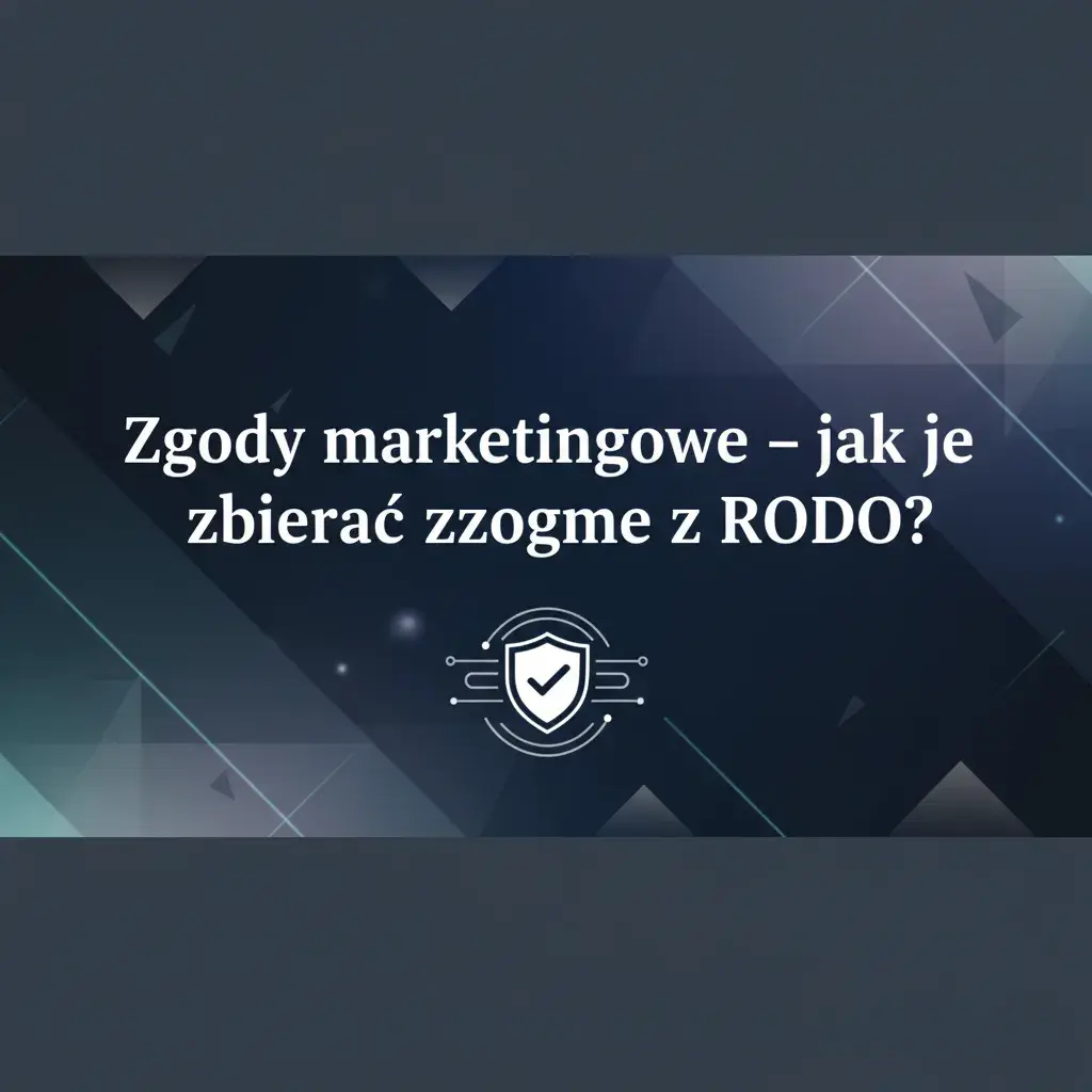 Zgody marketingowe – jak je zbierać zgodnie z RODO?